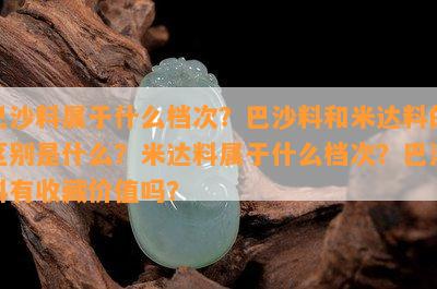 巴沙料属于什么档次？巴沙料和米达料的区别是什么？米达料属于什么档次？巴沙料有收藏价值吗？