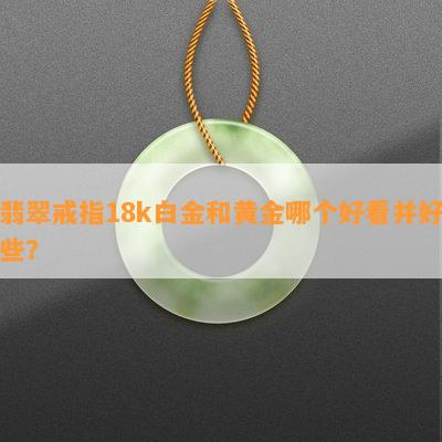 翡翠戒指18k白金和黄金哪个好看并好些？