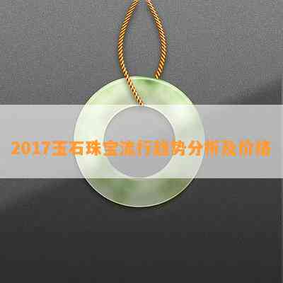 2017玉石珠宝流行趋势分析及价格