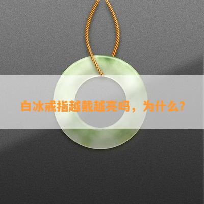 白冰戒指越戴越亮吗，为什么？