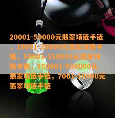 20001-50000元翡翠项链手链，10001-20000元翡翠项链手链，50001-150000元翡翠项链手链，150001-500000元翡翠项链手链，7001-10000元翡翠项链手链