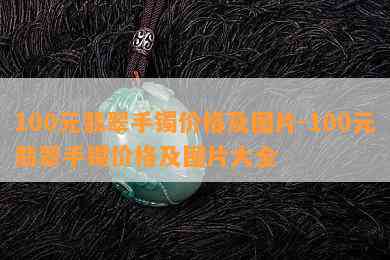 100元翡翠手镯价格及图片-100元翡翠手镯价格及图片大全