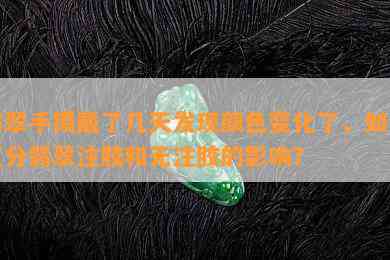 翡翠手镯戴了几天发现颜色变化了，如何区分翡翠注胶和无注胶的影响？