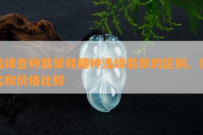 浅绿豆种翡翠和糯种浅绿翡翠的区别、优劣和价格比较