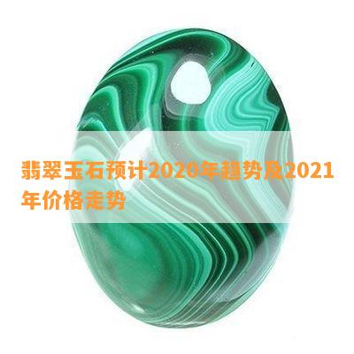 翡翠玉石预计2020年趋势及2021年价格走势