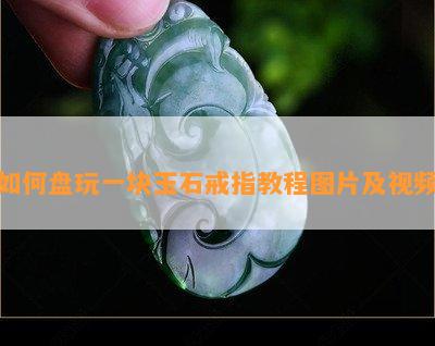 如何盘玩一块玉石戒指教程图片及视频