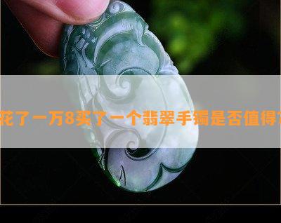 花了一万8买了一个翡翠手镯是不是值得？