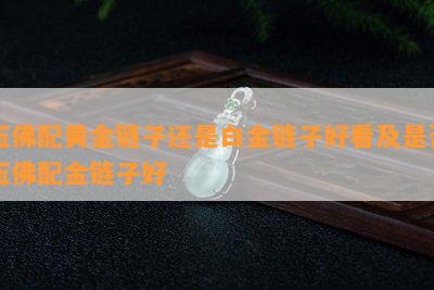 玉佛配黄金链子还是白金链子好看及是不是玉佛配金链子好