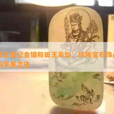 星云宝记金镶和田玉吊坠：珍稀宝石饰品的华美之选