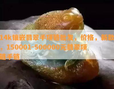 14k镶嵌翡翠手项链批发，价格，新款，150001-500000元翡翠项链手链