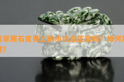 翡翠原石皮壳上的小坑点正常吗？如何处理？