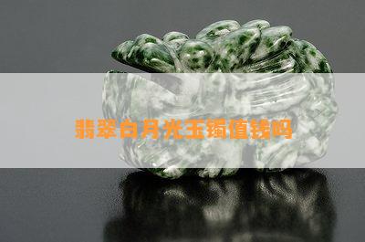 翡翠白月光玉镯值钱吗