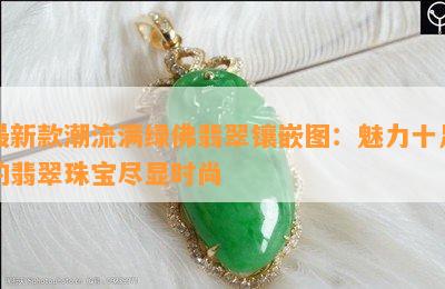 最新款潮流满绿佛翡翠镶嵌图：魅力十足的翡翠珠宝尽显时尚