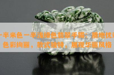 一半米色一半浅绿色翡翠手镯：质地优雅，色彩绚丽，款式特别，展现华丽风格