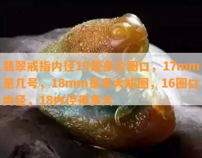 翡翠戒指内径19是多少圈口，17mm是几号，18mm是多大戒圈，16圈口内径，18内径带多大