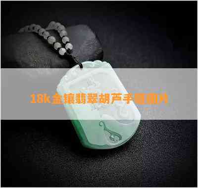 18k金镶翡翠胡芦手链图片