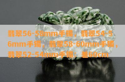 翡翠56-58mm手镯，翡翠54-56mm手镯，翡翠58-60mm手镯，翡翠52-54mm手镯：差60cm