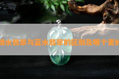 晴水翡翠与蓝水翡翠的区别及哪个更好