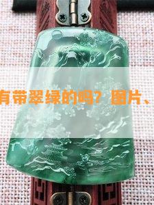 韩料玉石有带翠绿的吗？图片、价值、好不好？