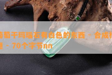 葡萄干玛瑙石有白色的东西 - 合成标题 - 70个字节nn