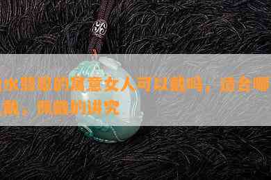 山水翡翠的寓意女人可以戴吗，适合哪些人戴，佩戴的讲究