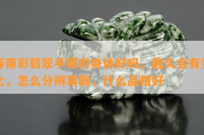 春带彩翡翠手镯对身体好吗，戴久会有变化，怎么分辨真假，什么品相好