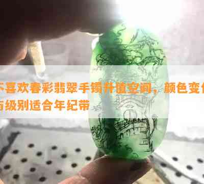 不喜欢春彩翡翠手镯升值空间，颜色变化与级别适合年纪带