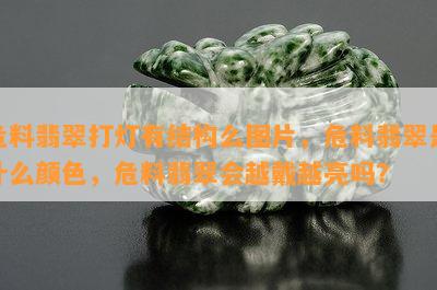 危料翡翠打灯有结构么图片，危料翡翠是什么颜色，危料翡翠会越戴越亮吗？