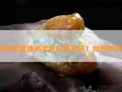 采石翁直播间卖危料违法吗？如何举报？