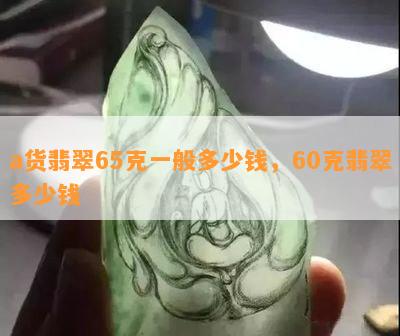 a货翡翠65克一般多少钱，60克翡翠多少钱