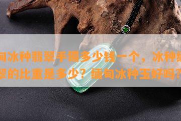 缅甸冰种翡翠手镯多少钱一个，冰种缅甸翡翠的比重是多少? 缅甸冰种玉好吗?