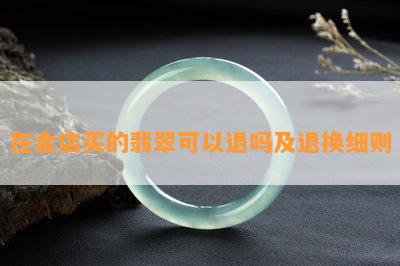 在金店买的翡翠可以退吗及退换细则