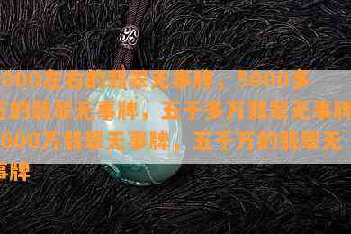 4000左右的翡翠无事牌，5000多万的翡翠无事牌，五千多万翡翠无事牌，5600万翡翠无事牌，五千万的翡翠无事牌