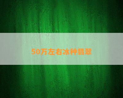 50万左右冰种翡翠