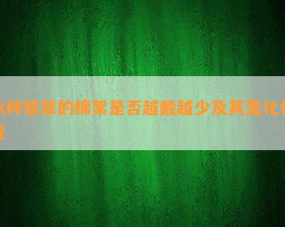 冰种翡翠的棉絮是不是越戴越少及其变化情况