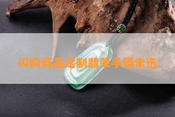 闪购商品定制翡翠手镯素选