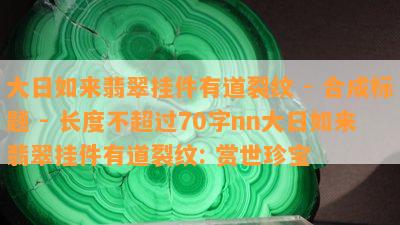 大日如来翡翠挂件有道裂纹 - 合成标题 - 长度不超过70字nn大日如来翡翠挂件有道裂纹: 赏世珍宝