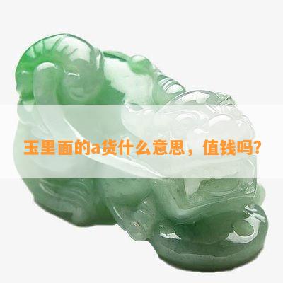 玉里面的a货什么意思，值钱吗？