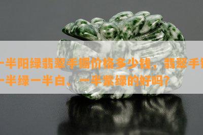 一半阳绿翡翠手镯价格多少钱，翡翠手镯一半绿一半白、一半紫绿的好吗？