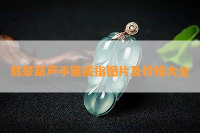 翡翠葫芦手链戒指图片及价格大全