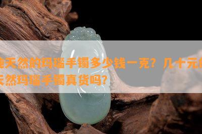 纯天然的玛瑙手镯多少钱一克？几十元的天然玛瑙手镯真货吗？