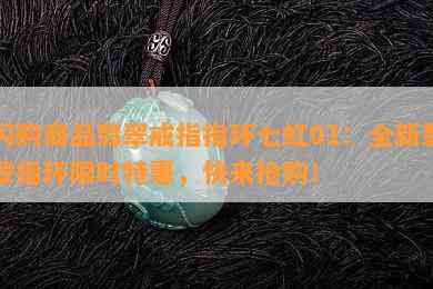 闪购商品翡翠戒指指环七虹01：全新翡翠指环限时特惠，快来抢购！