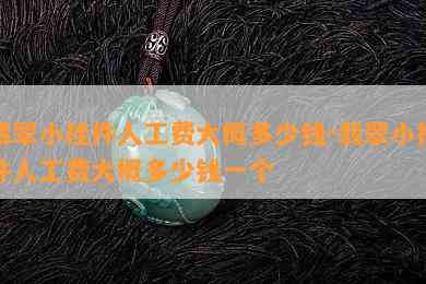 翡翠小挂件人工费大概多少钱-翡翠小挂件人工费大概多少钱一个