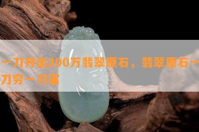 一刀开出200万翡翠原石，翡翠原石一刀穷一刀富