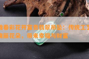 巧雕春彩花开富贵翡翠吊坠：传统工艺展现瑰丽花朵，带来幸福与财富