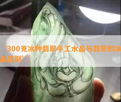 ‘300克冰种翡翠手工水晶与翡翠的冰晶区别’