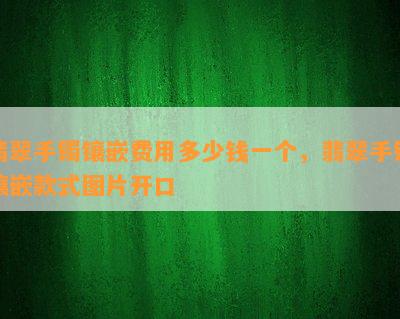 翡翠手镯镶嵌费用多少钱一个，翡翠手镯镶嵌款式图片开口