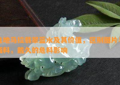 危地马拉翡翠蓝水及其价值，区别图片与缅料，戴久的危料作用