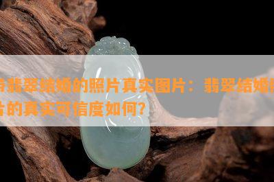 带翡翠结婚的照片真实图片：翡翠结婚照片的真实可信度如何？