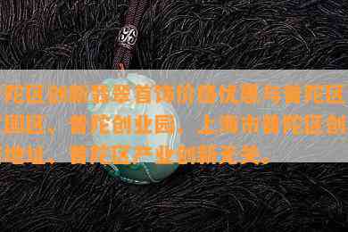 普陀区创新翡翠首饰价格优惠与普陀区创意园区、普陀创业园、上海市普陀区创享塔地址、普陀区产业创新无关。